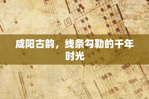 咸阳古韵，线条勾勒的千年时光