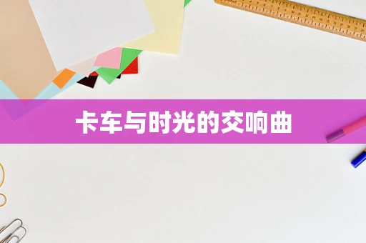 卡车与时光的交响曲