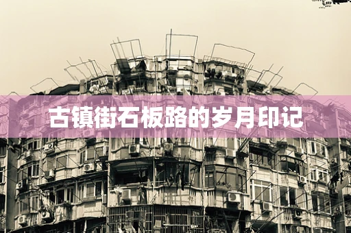 古镇街石板路的岁月印记