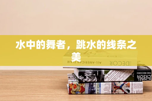 水中的舞者，跳水的线条之美