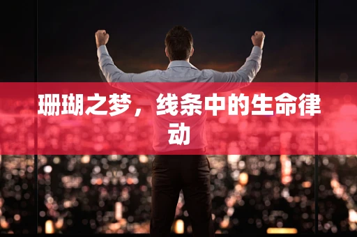 珊瑚之梦，线条中的生命律动