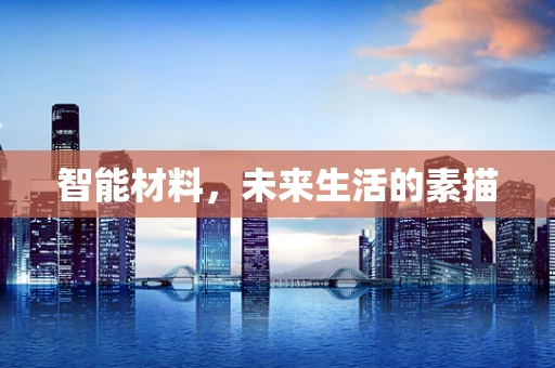 智能材料，未来生活的素描
