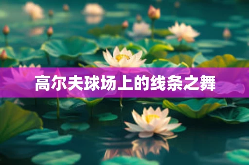 高尔夫球场上的线条之舞