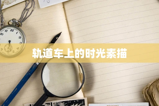 轨道车上的时光素描