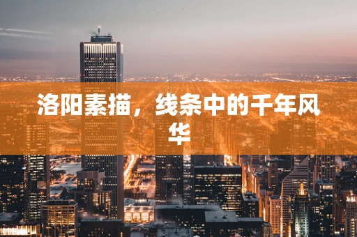 洛阳素描，线条中的千年风华