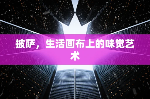 披萨，生活画布上的味觉艺术