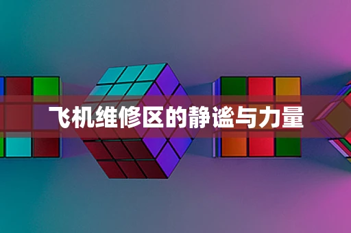 飞机维修区的静谧与力量