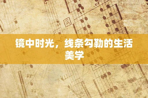 镜中时光，线条勾勒的生活美学