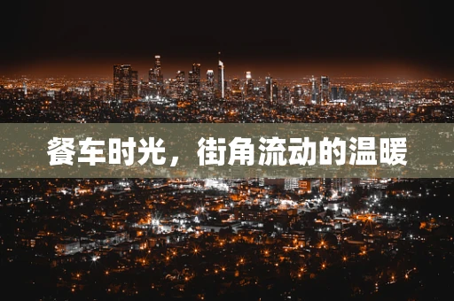 餐车时光，街角流动的温暖