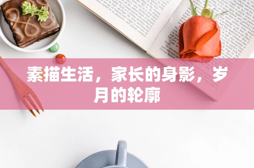 素描生活，家长的身影，岁月的轮廓