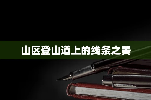 山区登山道上的线条之美