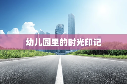 幼儿园里的时光印记