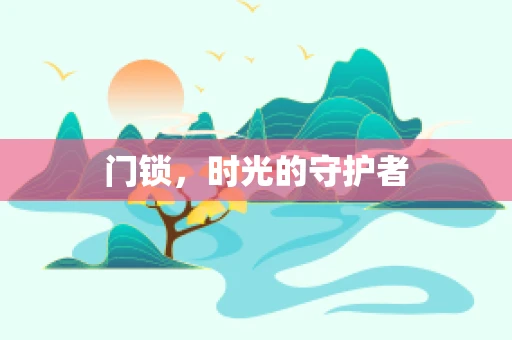 门锁，时光的守护者