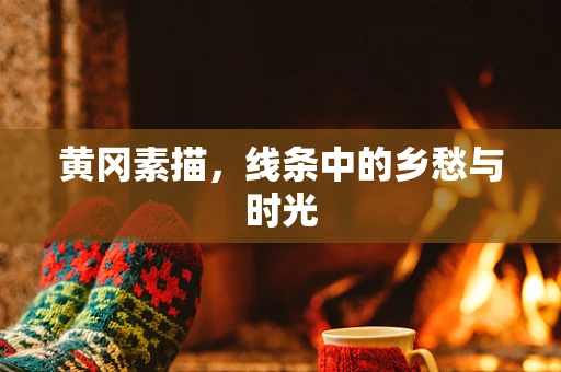 黄冈素描，线条中的乡愁与时光