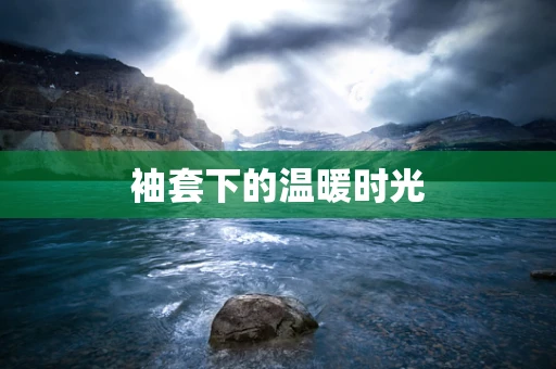 袖套下的温暖时光