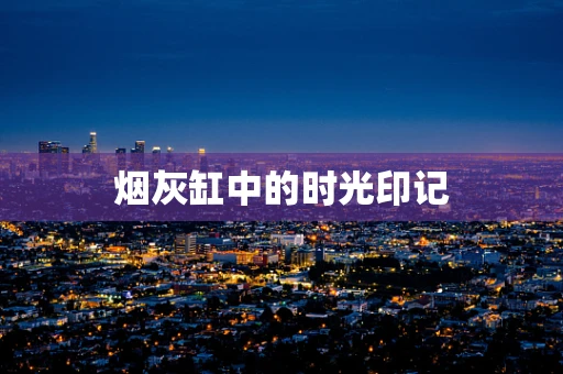 烟灰缸中的时光印记