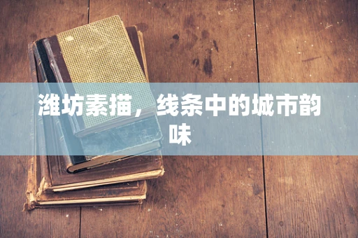 潍坊素描，线条中的城市韵味