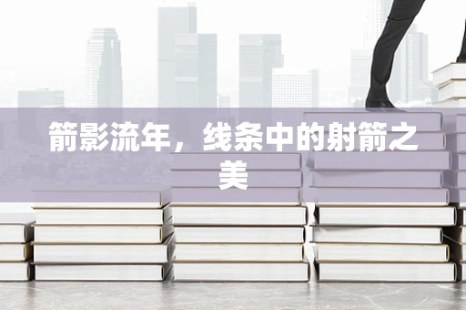 箭影流年，线条中的射箭之美