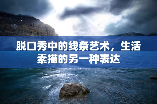 脱口秀中的线条艺术，生活素描的另一种表达