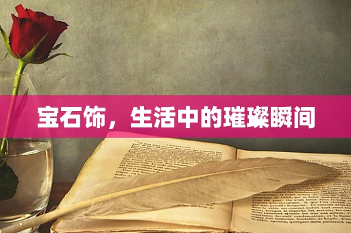 宝石饰，生活中的璀璨瞬间