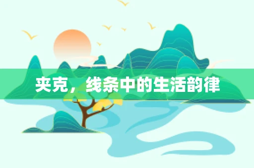 夹克，线条中的生活韵律