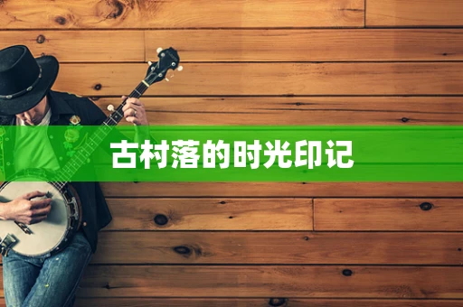 古村落的时光印记