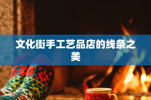 文化街手工艺品店的线条之美
