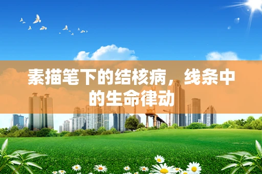 素描笔下的结核病，线条中的生命律动