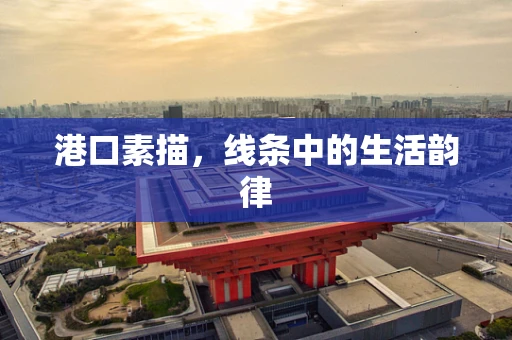 港口素描，线条中的生活韵律