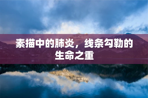 素描中的肺炎，线条勾勒的生命之重