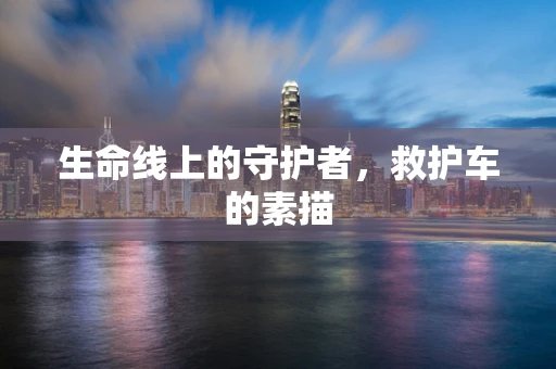生命线上的守护者，救护车的素描
