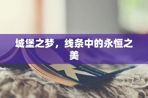 城堡之梦，线条中的永恒之美