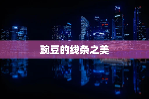 豌豆的线条之美