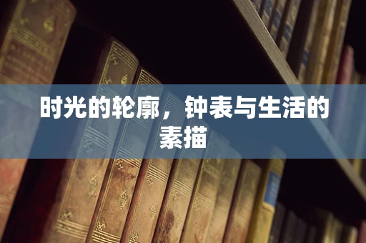 时光的轮廓，钟表与生活的素描