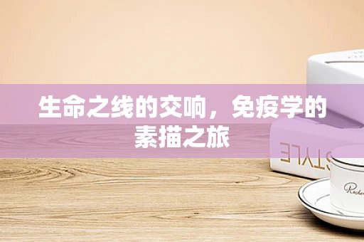 生命之线的交响，免疫学的素描之旅