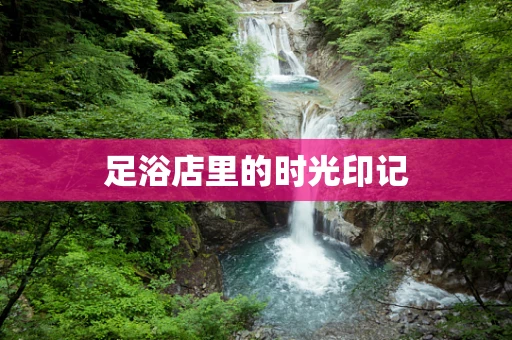 足浴店里的时光印记