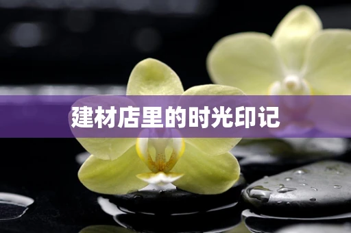 建材店里的时光印记