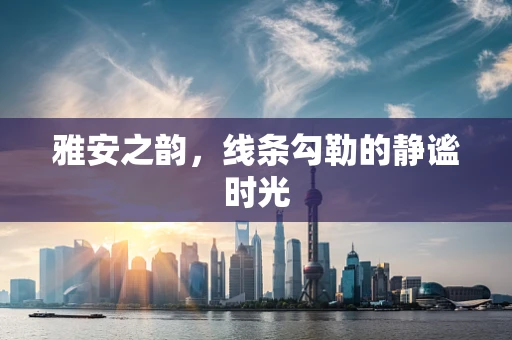 雅安之韵，线条勾勒的静谧时光