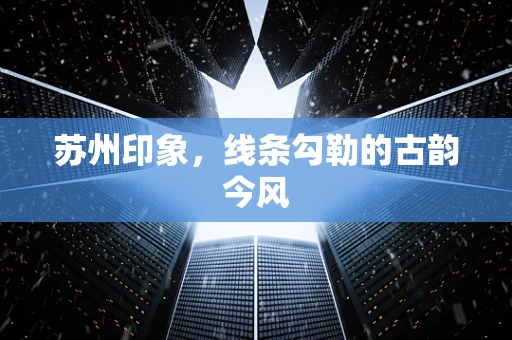 苏州印象，线条勾勒的古韵今风