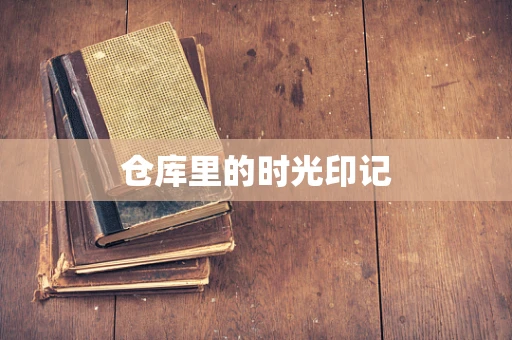 仓库里的时光印记