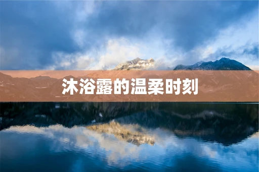 沐浴露的温柔时刻