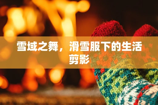 雪域之舞，滑雪服下的生活剪影