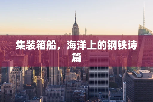 集装箱船，海洋上的钢铁诗篇