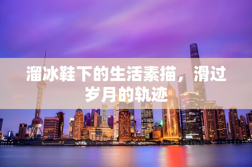 溜冰鞋下的生活素描，滑过岁月的轨迹