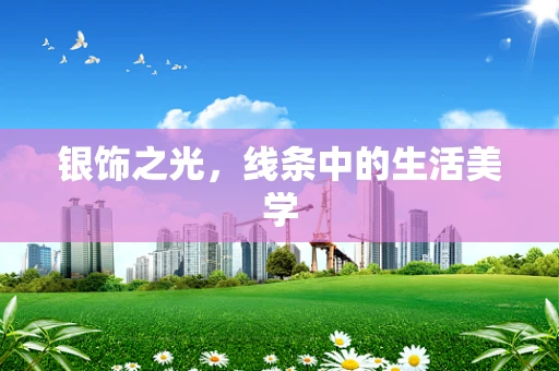银饰之光，线条中的生活美学