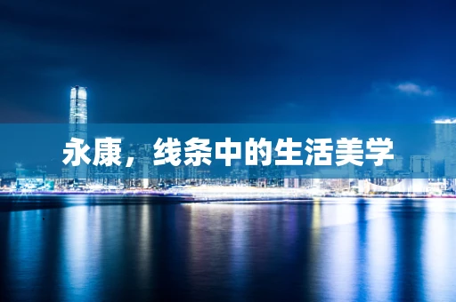 永康，线条中的生活美学