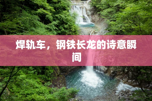 焊轨车，钢铁长龙的诗意瞬间