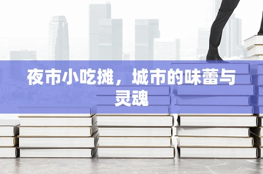 夜市小吃摊，城市的味蕾与灵魂