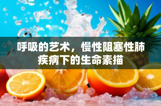 呼吸的艺术，慢性阻塞性肺疾病下的生命素描