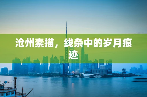 沧州素描，线条中的岁月痕迹